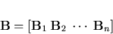 \begin{displaymath}{\bf B} = [{\bf B}_1\; {\bf B}_2\; \cdots\;{\bf B}_n ]\\
\end{displaymath}