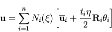 \begin{displaymath}{\bf u}=\sum_{i=1}^{n} N_i (\xi) \left[ \overline{{\bf u}}_i
+ \frac{t_i \eta}{2} {\bf R}_i \theta_i \right]
\end{displaymath}