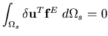 $\displaystyle \int_{\Omega_s} \delta {\bf u}^T {\bf f}^E \; d\Omega_s =0$