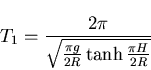 \begin{displaymath}T_1=\frac{2\pi}{ \sqrt{\frac{\pi g}{2R} \tanh \frac{\pi H}{2R}}}
\end{displaymath}